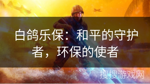白鸽乐保：和平的守护者，环保的使者