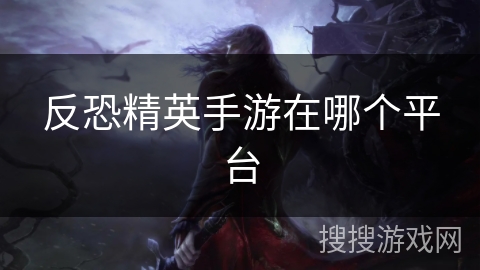 反恐精英手游在哪个平台