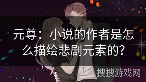 元尊：小说的作者是怎么描绘悲剧元素的？
