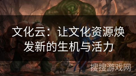 文化云：让文化资源焕发新的生机与活力