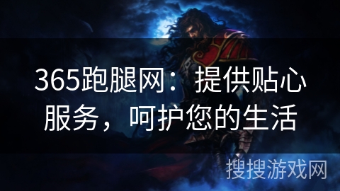 365跑腿网：提供贴心服务，呵护您的生活
