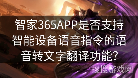 智家365APP是否支持智能设备语音指令的语音转文字翻译功能？