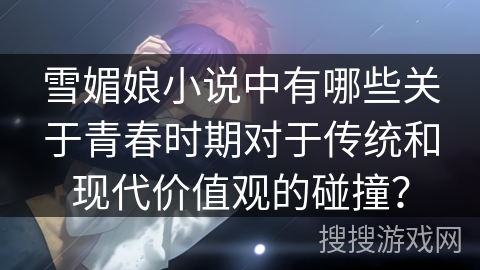 雪媚娘小说中有哪些关于青春时期对于传统和现代价值观的碰撞？