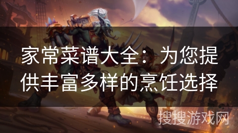 家常菜谱大全：为您提供丰富多样的烹饪选择