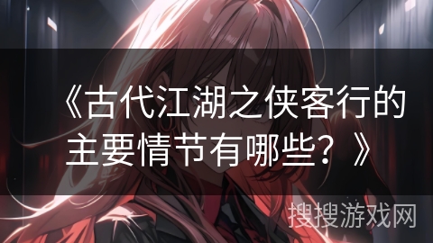 《古代江湖之侠客行的主要情节有哪些？》