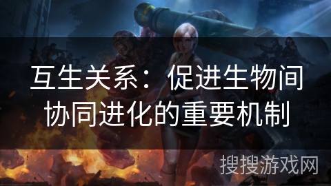 互生关系：促进生物间协同进化的重要机制