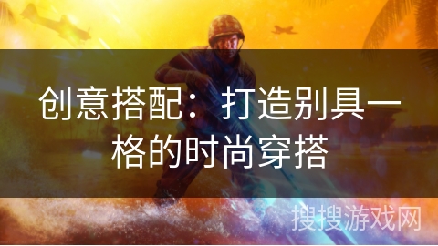 创意搭配：打造别具一格的时尚穿搭