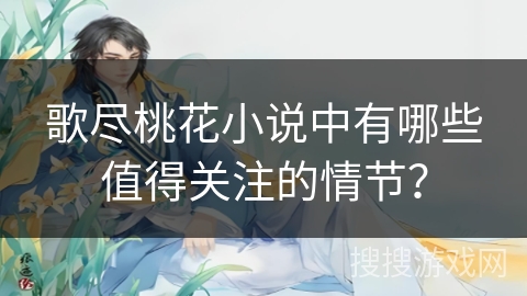 歌尽桃花小说中有哪些值得关注的情节？