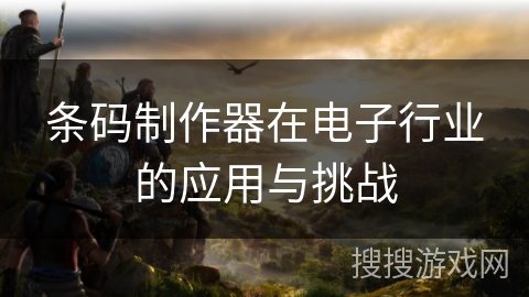 条码制作器在电子行业的应用与挑战