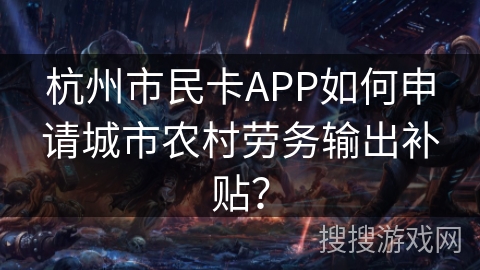杭州市民卡APP如何申请城市农村劳务输出补贴？