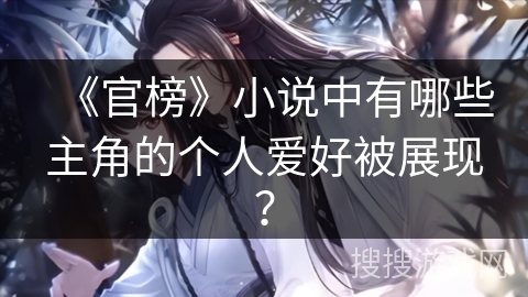 《官榜》小说中有哪些主角的个人爱好被展现？