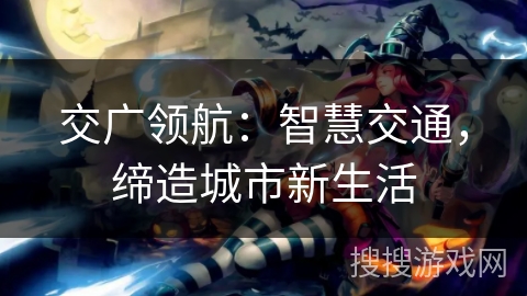 交广领航：智慧交通，缔造城市新生活