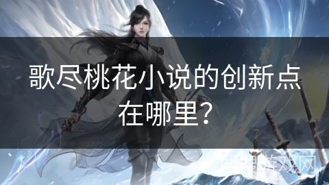 歌尽桃花小说的创新点在哪里？