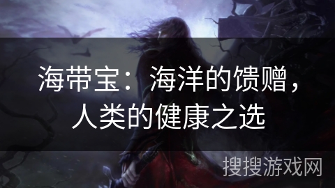 海带宝：海洋的馈赠，人类的健康之选