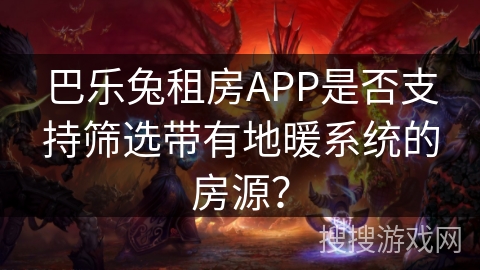 巴乐兔租房APP是否支持筛选带有地暖系统的房源？