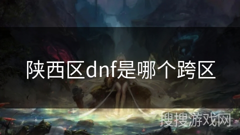 陕西区dnf是哪个跨区