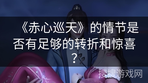 《赤心巡天》的情节是否有足够的转折和惊喜？