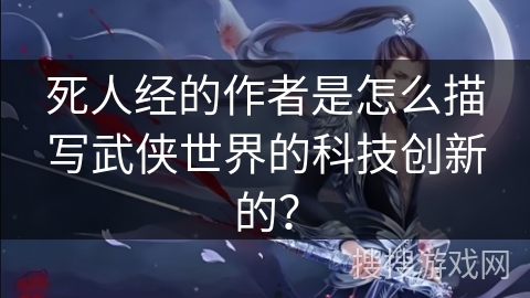 死人经的作者是怎么描写武侠世界的科技创新的？