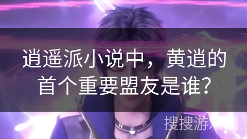 逍遥派小说中，黄逍的首个重要盟友是谁？