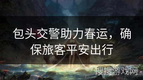 包头交警助力春运，确保旅客平安出行