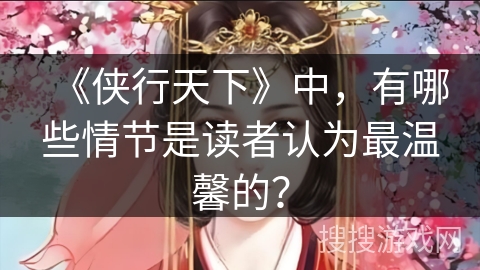 《侠行天下》中，有哪些情节是读者认为最温馨的？