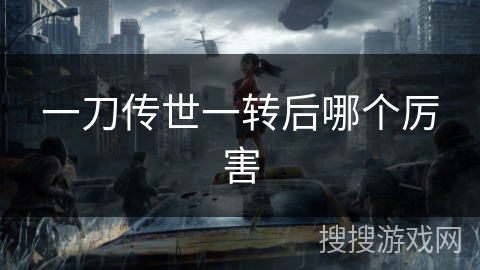 一刀传世一转后哪个厉害