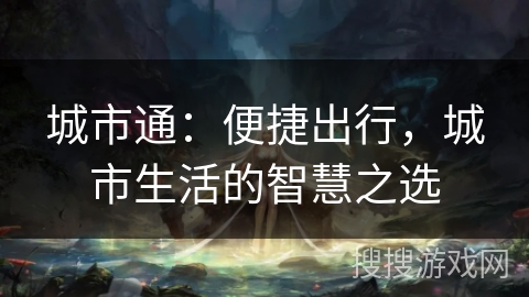 城市通：便捷出行，城市生活的智慧之选