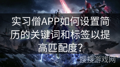 实习僧APP如何设置简历的关键词和标签以提高匹配度？