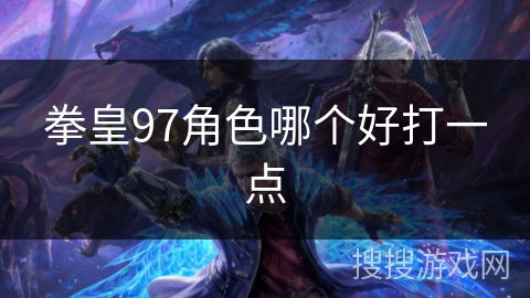 拳皇97角色哪个好打一点