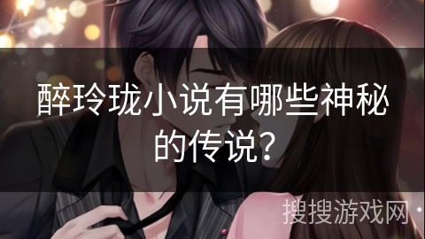 醉玲珑小说有哪些神秘的传说？