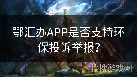 鄂汇办APP是否支持环保投诉举报？