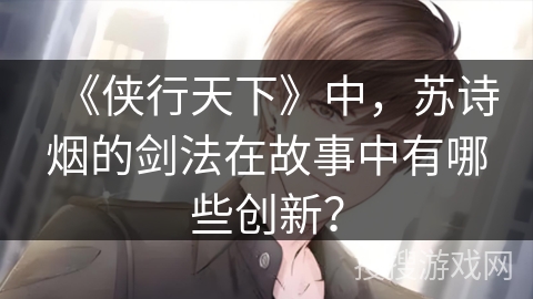 《侠行天下》中，苏诗烟的剑法在故事中有哪些创新？