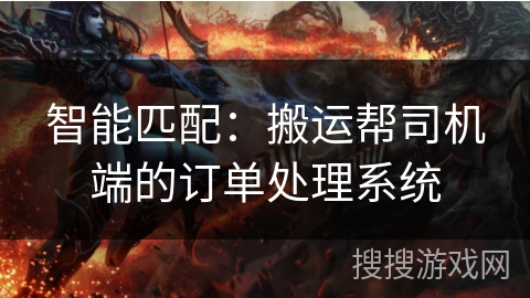 智能匹配：搬运帮司机端的订单处理系统