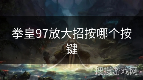 拳皇97放大招按哪个按键