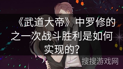 《武道大帝》中罗修的之一次战斗胜利是如何实现的？