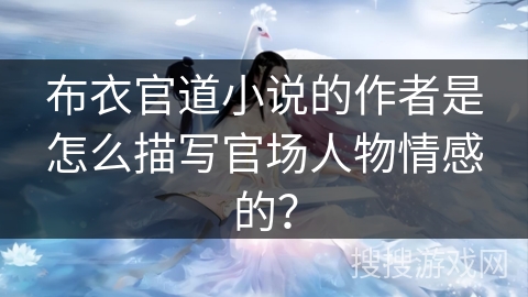 布衣官道小说的作者是怎么描写官场人物情感的？