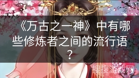 《万古之一神》中有哪些修炼者之间的流行语？