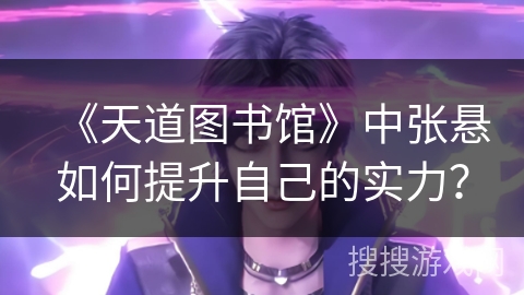 《天道图书馆》中张悬如何提升自己的实力？
