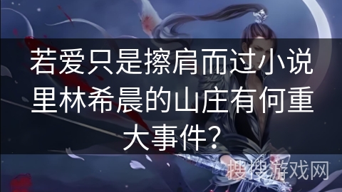 若爱只是擦肩而过小说里林希晨的山庄有何重大事件？