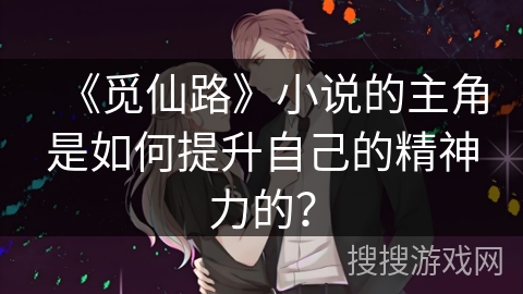 《觅仙路》小说的主角是如何提升自己的精神力的？