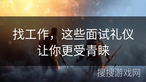 找工作，这些面试礼仪让你更受青睐