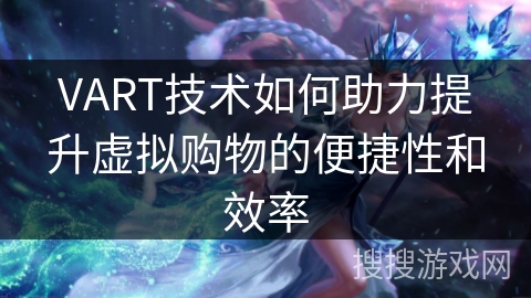 VART技术如何助力提升虚拟购物的便捷性和效率