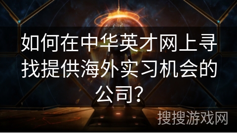 如何在中华英才网上寻找提供海外实习机会的公司？