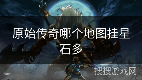 原始传奇哪个地图挂星石多