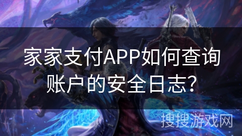 家家支付APP如何查询账户的安全日志？
