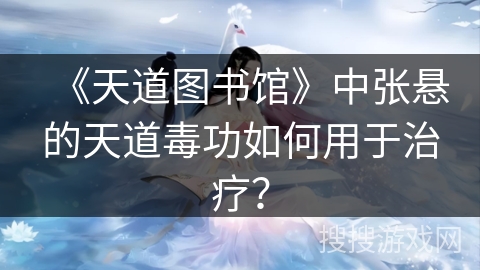 《天道图书馆》中张悬的天道毒功如何用于治疗？