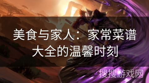 美食与家人：家常菜谱大全的温馨时刻
