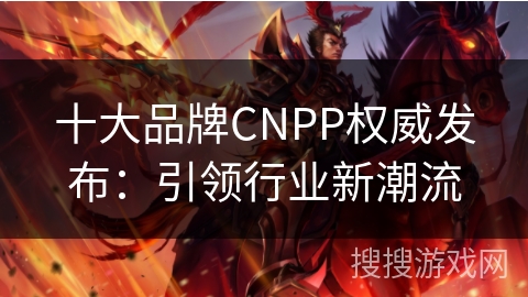 十大品牌CNPP权威发布：引领行业新潮流
