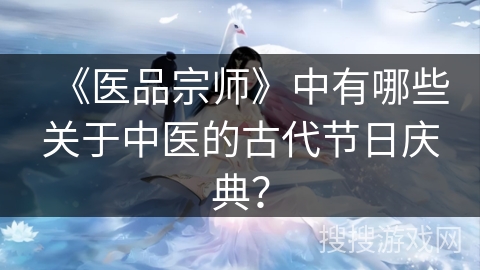 《医品宗师》中有哪些关于中医的古代节日庆典？