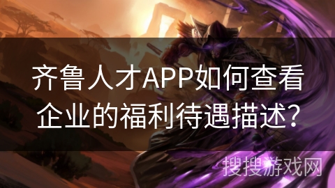 齐鲁人才APP如何查看企业的福利待遇描述？